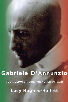 Gabriele d'Annunzio: Poet, Seducer, and Preacher of War
