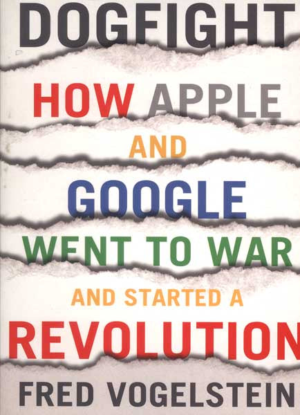 Dogfight: How Apple and Google Went to War and Started a Revolution