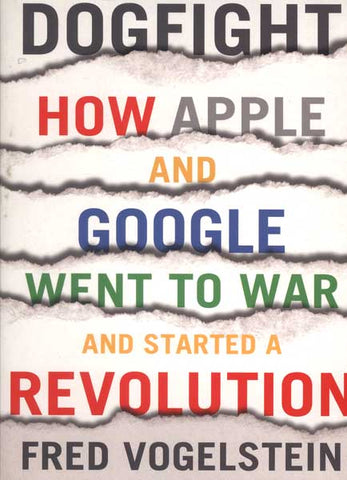 Dogfight: How Apple and Google Went to War and Started a Revolution