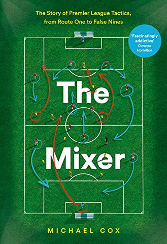 The Mixer: The Story Of Premier League Tactics, From Route One To False Nines