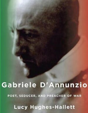 Gabriele d’Annunzio: Poet, Seducer, and Preacher of War